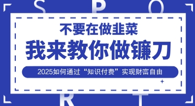 韭菜生涯终结者,我来教你做镰刀,2025如何通过“知识付费”实现财F自由【揭秘】-鼎铸网