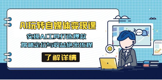 AI玩转自媒体变现课，实操AI工具打造爆款，揭秘定位与收益绝密流程-鼎铸网