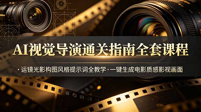 AI视觉导演通关指南全套课程，运镜光影构图风格提示词全教学，一键生成电影质感影视画面-鼎铸网