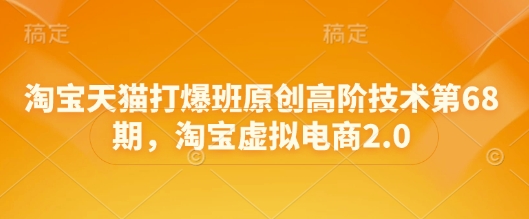 de8a8c4dfaffb47fe826a223f1455eea.jpeg 淘宝天猫打爆班原创高阶技术第68期,淘宝虚拟电商2.0
