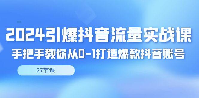 deb565c7f26b2a9f49ae157137f18ba4.jpeg 2024引爆·抖音流量实战课,手把手教你从0-1打造爆款抖音账号(27节)