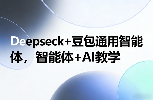 debbbaa63109c726b64ad4bd9a551e9e.jpeg Deepseck+豆包通用智能体,智能体+AI教学