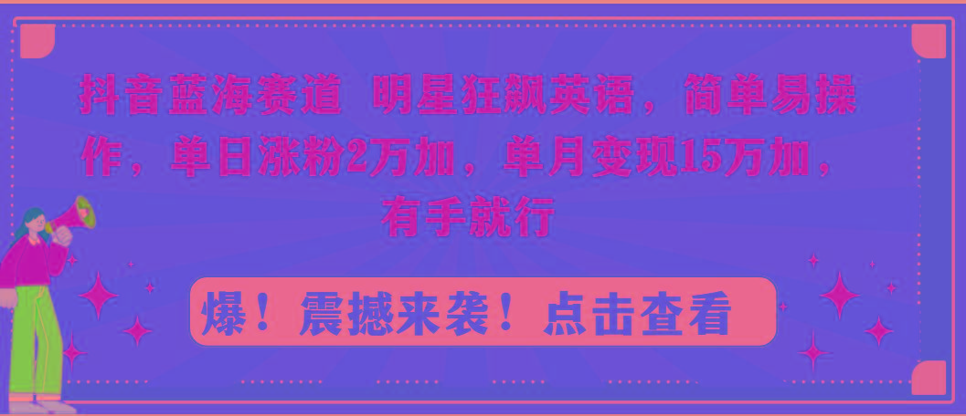 抖音蓝海赛道，明星狂飙英语，简单易操作，单日涨粉2万加，单月变现15万…-鼎铸网