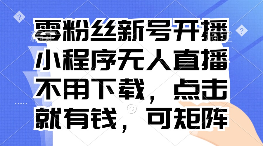 零粉丝新号开播 小程序无人直播，不用下载点击就有钱可矩阵-鼎铸网