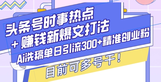 decb71fbcee236d8bc4682c7d87c1ad7.jpeg 头条号时事热点+赚钱新爆文打法,Ai洗稿单日引流300+精准创业粉,目前可多号干【揭秘】