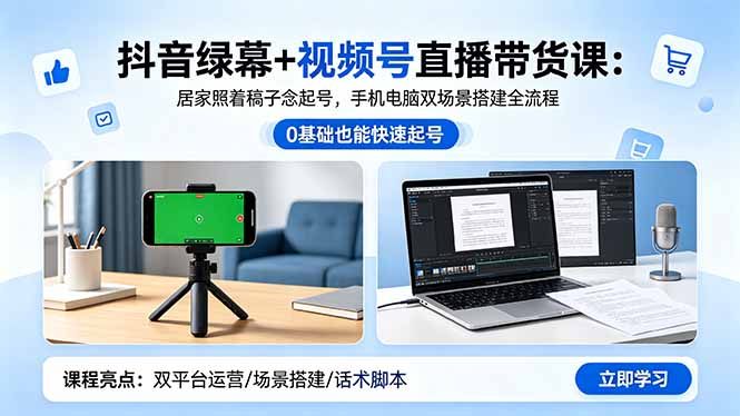 抖音绿幕+视频号直播带货课:居家照着稿子念起号,手机电脑双场景搭建全流程-鼎铸网