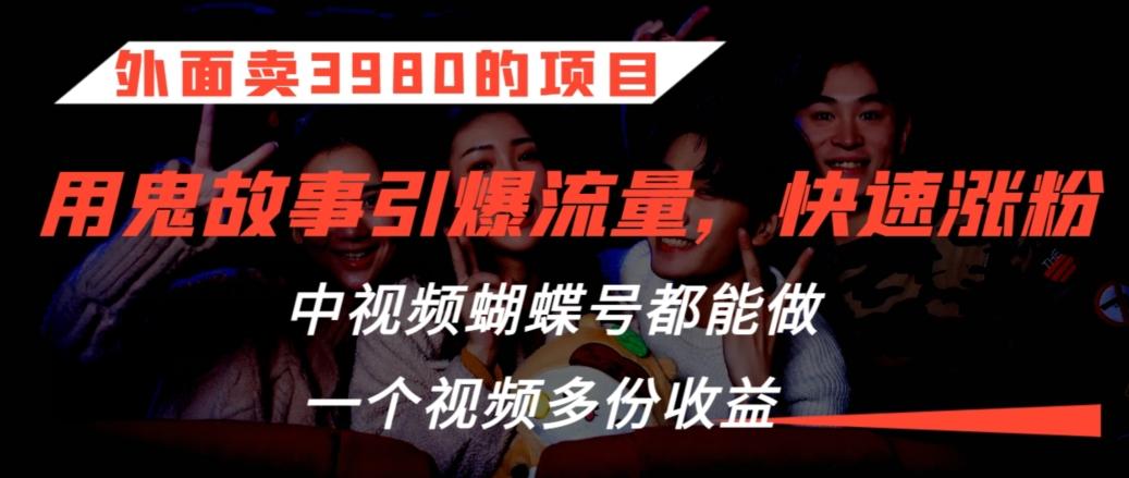 df16d6a9508625c84c20b42f130c9155.jpeg 外面卖3980的项目,鬼故事引爆流量打法,中视频、蝴蝶号都能做,一个视频多份收益【揭秘】