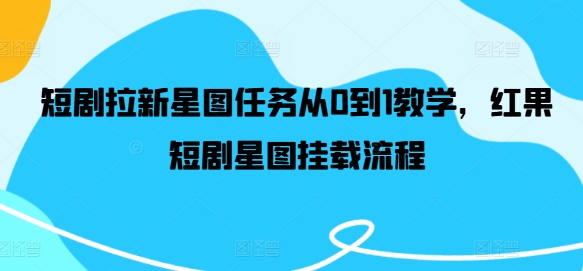 短剧拉新星图任务从0到1教学，红果短剧星图挂载流程-鼎铸网
