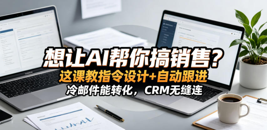 想让AI帮你搞销售?这课教指令设计+自动跟进,冷邮件能转化,CRM无缝连!【原创双语字幕】-鼎铸网
