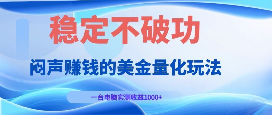 闷声赚钱的美金量化玩法,一台电脑实测收益1000+稳定不破功!-鼎铸网