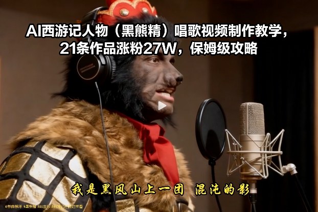 df7b989be4558717edd8f9392bdca148.jpeg AI西游记人物(黑熊精)唱歌视频制作教学,21条作品涨粉27W,保姆级攻略