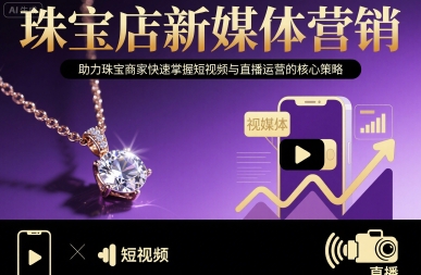 dfc3e641bed735b9f04b15a696567947.jpeg 珠宝店新媒体营销,助力珠宝商家快速掌握短视频与直播运营的核心策略