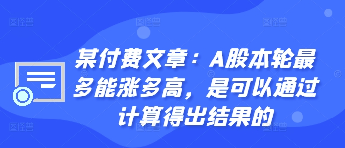 dfc419f16a37683b4adfffb0f7ed3699.jpeg 某付费文章:A股本轮最多能涨多高,是可以通过计算得出结果的