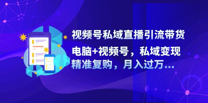 dfd57aeb7260f0d1961b0e2a6ffb7f49.jpeg 视频号私域直播引流带货:电脑+视频号,私域变现,精准复购,月入过万…