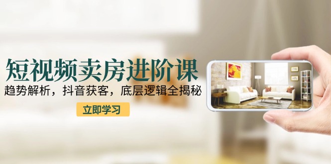 dff2ed2178334a3a234e704d4abca7f2.jpeg 短视频卖房进阶课:趋势解析,抖音获客,底层逻辑全揭秘