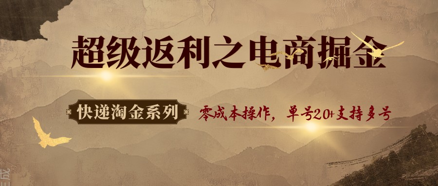 快递淘金系列；超级返利之电商掘金，零成本操作，单号20+支持多号-鼎铸网