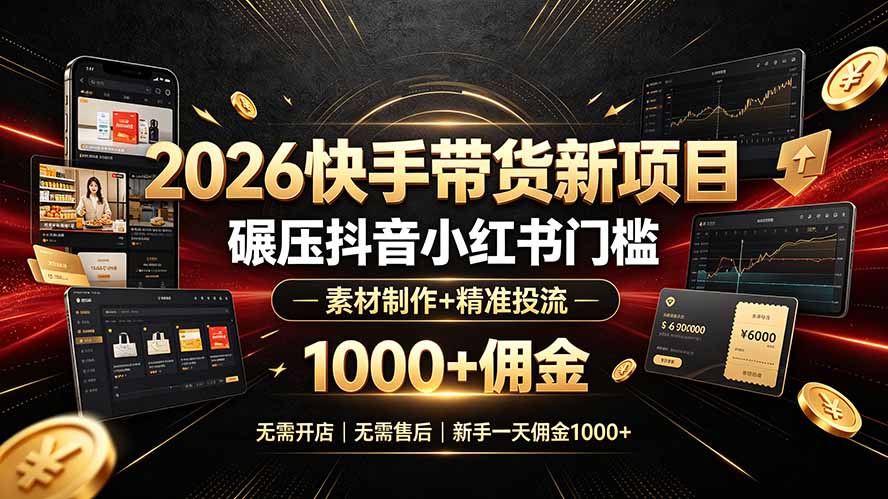 2026快手带货新项目｜碾压抖音小红书门槛，素材制作+精准投流，无需开店，无需售后，新手一天佣金1000+-鼎铸网