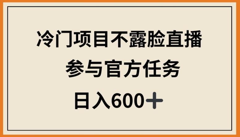 e01fafa556c0d7a3a7e02c1f3fba632c.jpeg 冷门项目不露脸直播,参与官方任务,日入600+【揭秘】