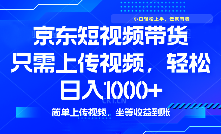 最新风口，京东短视频带货，只需上传视频，轻松日入1000+，无需剪辑，…-鼎铸网