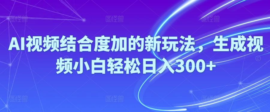 Ai视频结合度加的新玩法,生成视频小白轻松日入300+-鼎铸网