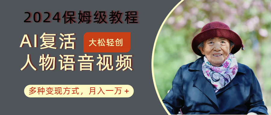 AI复活人物讲话视频:2024保姆级教程,多种变现方式,月入一万+-鼎铸网