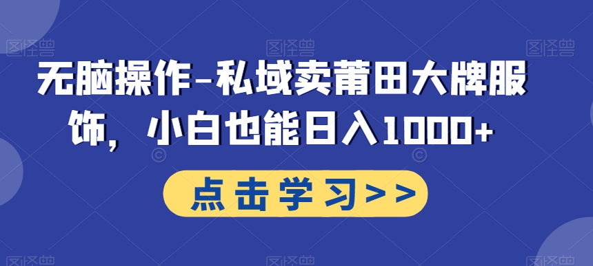 无脑操作-私域卖莆田大牌服饰，小白也能日入1000+-鼎铸网