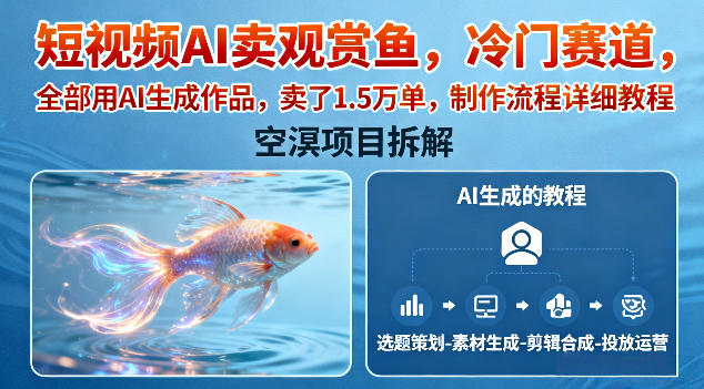 短视频AI卖观赏鱼，冷门赛道，全部用AI生成作品，卖了1.5W单，制作流程详细教程-鼎铸网