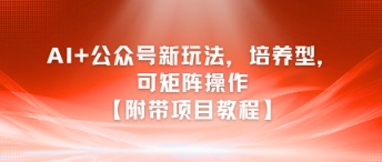 e0e1d2d365e1683afe67120122b92ede.jpeg AI+公众号新玩法之培养型,可矩阵操作【附带项目教程】