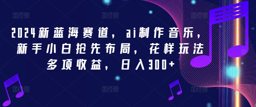 e112da5f4fb93a0ef2be39d6284cdb79.jpeg 2024新蓝海赛道,ai制作音乐,新手小白抢先布局,花样玩法多项收益,日入300+【揭秘】
