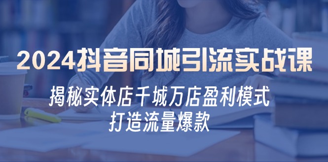 e124fa4fe64e38a6c6b70f427f303386.jpeg 2024抖音同城引流实战课:揭秘实体店千城万店盈利模式,打造流量爆款