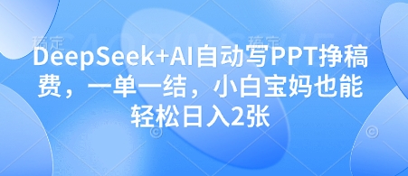 e17cd90f6fa3695a4f4218939c816a21.jpeg DeepSeek+AI自动写PPT挣稿费,一单一结,小白宝妈也能轻松日入2张