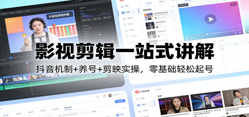 影视剪辑一站式讲解：抖音机制+养号+剪映实操，零基础轻松起号-鼎铸网