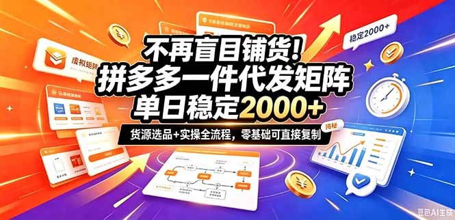 不再盲目铺货!拼多多一件代发矩阵落地攻略,提供优质货源店铺运营全流程,零基础可直接复制-鼎铸网