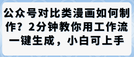 公众号对比类漫画制作教学，2分钟教你用工作流一键生成，小白可上手-鼎铸网