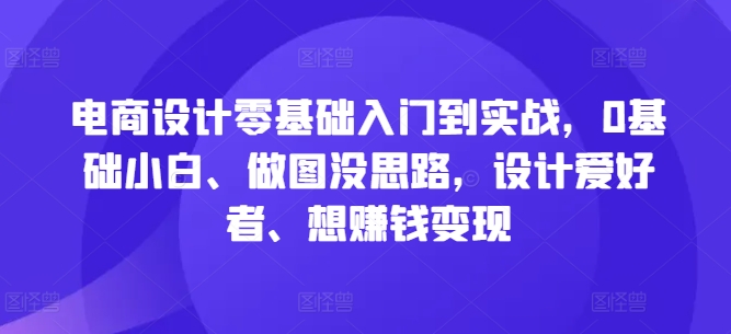 e1cc8df1686c5944937e63150d421e1b.jpeg 电商设计零基础入门到实战,0基础小白、做图没思路,设计爱好者、想赚钱变现