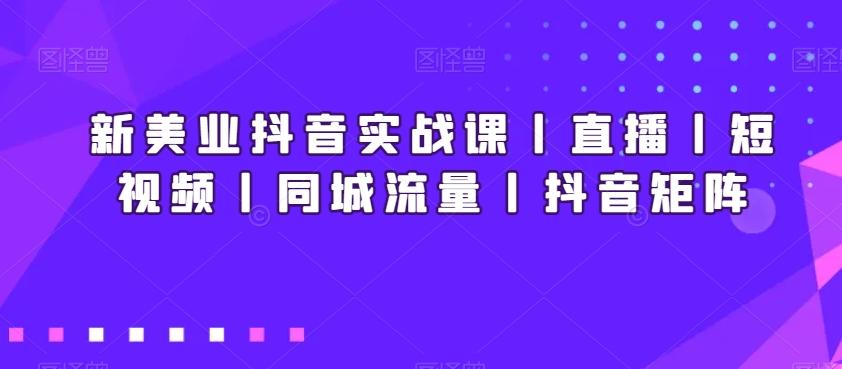 e1d253271b82d6db5b3d1f9af1f2e24b.jpeg 新美业抖音实战课丨直播丨短视频丨同城流量丨抖音矩阵