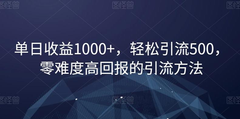单日收益1000+，轻松引流500，零难度高回报的引流方法【揭秘】-鼎铸网