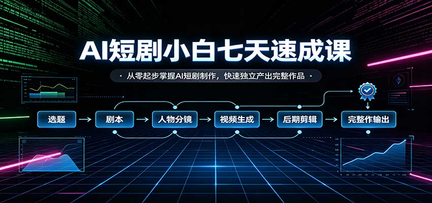 AI短剧小白七天速成课:从零起步掌握AI短剧制作,快速独立产出完整作品-鼎铸网