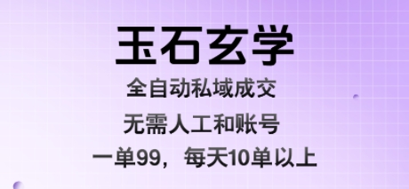 玉石玄学全自动私域成交,一单99每天十单以上,无需人工和矩阵账号,蓝海项目直接干【揭秘】-鼎铸网