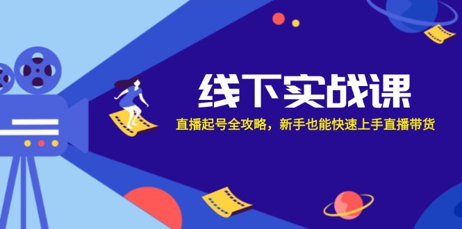 线下实战课：直播起号全攻略，新手也能快速上手直播带货-鼎铸网