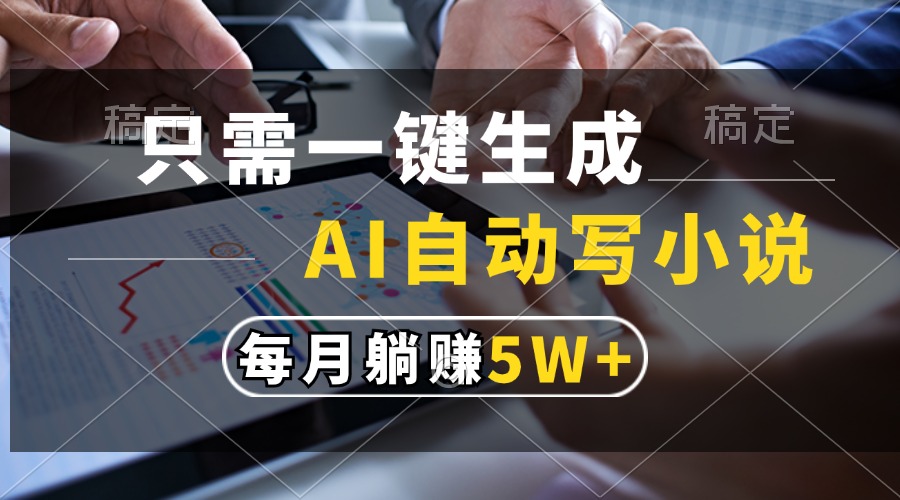 只需一键生成，AI自动写小说，每月躺赚5w+-鼎铸网