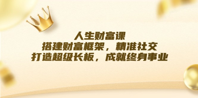 e272c2a7095cfd2c67e8c02209e2fe2c.jpeg 人生财富课:搭建财富框架,精准社交,打造超级长板,成就终身事业