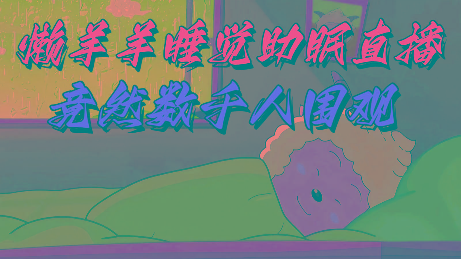懒羊羊大王睡觉助眠无人直播，竟然有上千人围观，目前没人在卷-鼎铸网