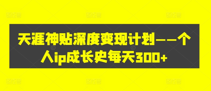 e2a84bada420fd4cb23f58eb6ecaf692.jpeg 天涯神贴深度变现计划——个人ip成长史每天300+【揭秘】