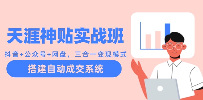 天涯神贴实战班：抖音+公众号+网盘，三合一变现模式，搭建自动成交系统-鼎铸网