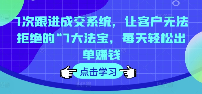 e2e68da212afbad2cba6716108161be3.jpeg 7次跟进成交系统,让客户无法拒绝的“7大法宝,每天轻松出单赚钱