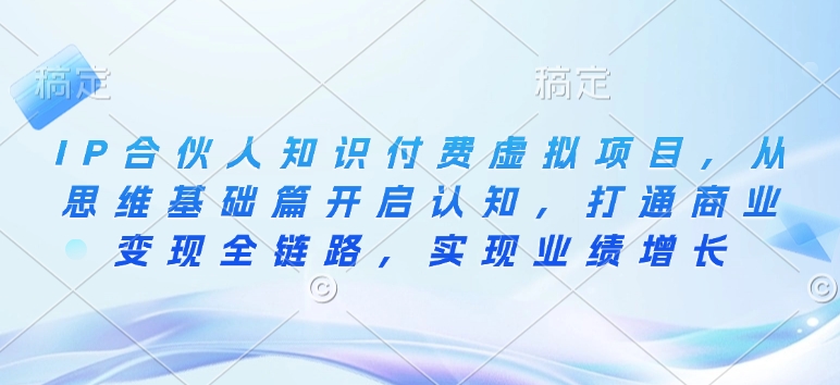 e3546609ae25cd0f163331c538ef4db4.jpeg IP合伙人知识付费虚拟项目,从思维基础篇开启认知,打通商业变现全链路,实现业绩增长