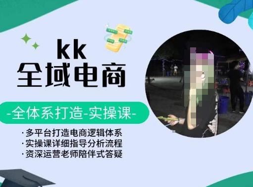 e35bdec6f8233d896ea959854e267aca.jpeg KK全域电商,全体系打造实操课,多平台打造电商逻辑体系