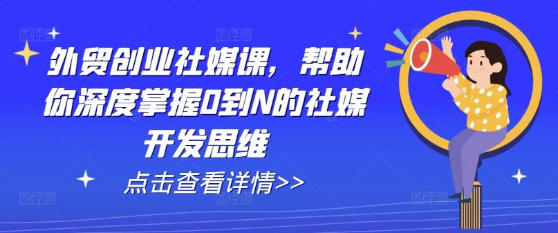 e36a0b3c80bd94e1abdde40a5ffae612.jpeg 外贸创业社媒课,帮助你深度掌握0到N的社媒开发思维
