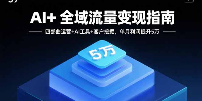 e3789e4f88724cb9ae39ea9e406b547b.jpeg AI+全域流量变现指南,四部曲运营+AI工具+客户挖掘,单月利润提升5万